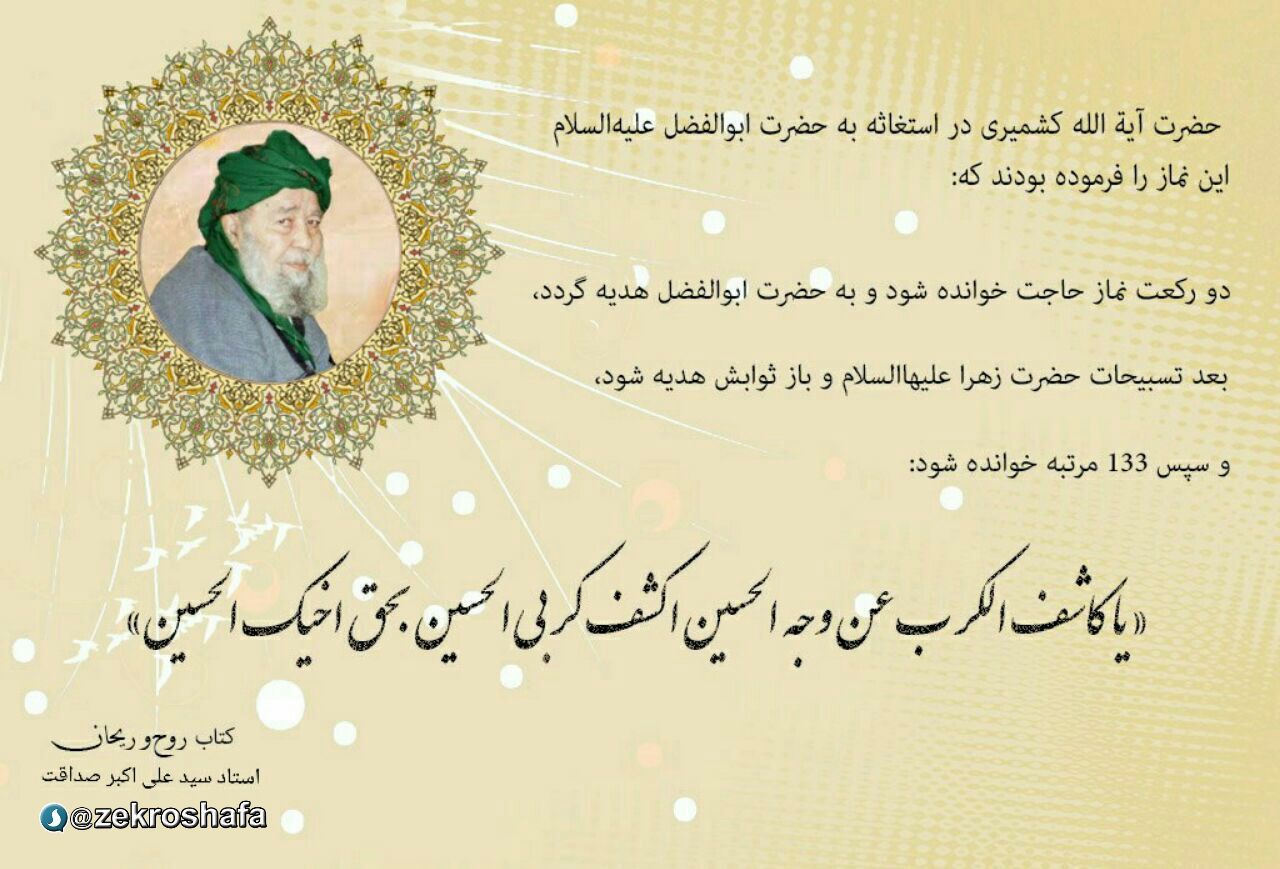 توسل به حضرت ابوالفضل علیه السلام با ذکر یا کاشِفَ الْکَرْبِ عَنْ وَجهِ الْحُسَینِ اِکْشِفْ کَرْبى بِحَقِّ اَخیکَ الْحُسَیْنِ علیهالسلام توسل به حضرت ابوالفضل علیه السلام با ذکر یا کاشِفَ الْکَرْبِ عَنْ وَجهِ الْحُسَینِ اِکْشِفْ کَرْبى بِحَقِّ اَخیکَ الْحُسَیْنِ علیهالسلام